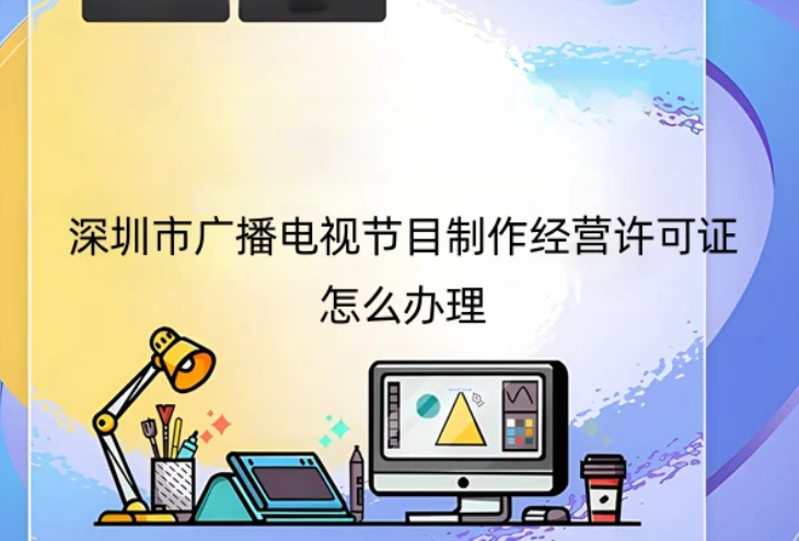 深圳市广播电视节目制作经营许可证办理指南及地区范围详解